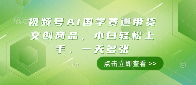 视频号Ai国学赛道带货文创商品，小白轻松上手，一天多张-创领云聚