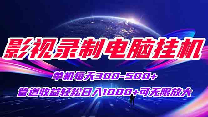 影视录制电脑挂机单机每天300+管道收益轻松日入1000+可矩阵无限放大-创领云聚