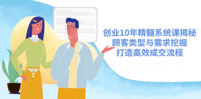 创业10年精髓系统课揭秘，顾客类型与需求挖掘，打造高效成交流程-创领云聚