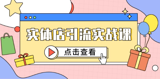 实体店引流实战课，短视频认知+抖加投放，精准对标百客进店-创领云聚