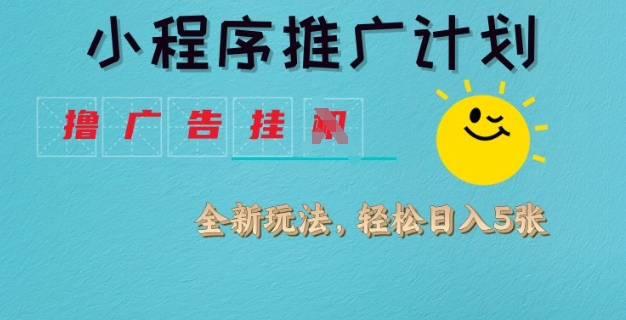 小程序推广计划，撸广告挂JI全新玩法，轻松日均四张【揭秘】-创领云聚