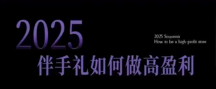2025伴手礼如何做高盈利门店，小白保姆级伴手礼开店指南，伴手礼最新实战10大攻略，突破获客瓶颈-创领云聚