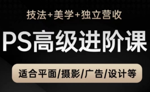 PS高级后期进阶课(技法+美学+独立营收)，适合平面摄影广告设计等-创领云聚