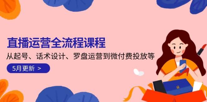 直播运营全流程课程-5月更新：从起号、话术设计、罗盘运营到微付费投放等-创领云聚