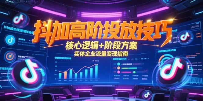 抖加高阶投放技巧，核心逻辑+阶段方案，实体企业流量变现指南-创领云聚