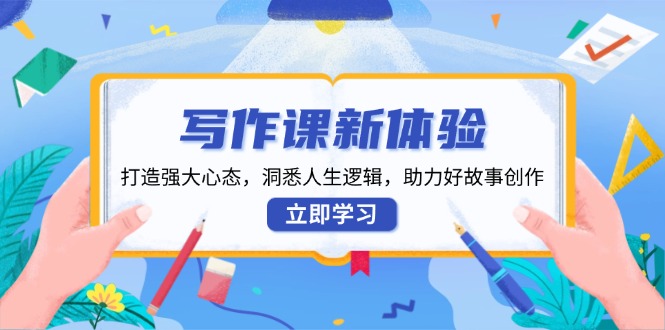 写作课新体验，打造强大心态，洞悉人生逻辑，助力好故事创作-创领云聚