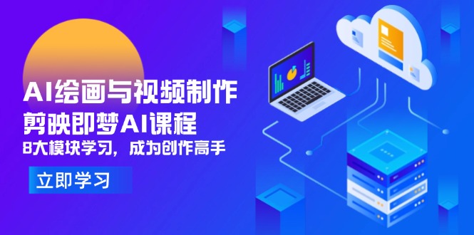AI绘画与视频制作，剪映即梦AI课程，8大模块学习，成为创作高手-创领云聚
