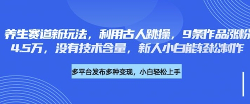 养生赛道新玩法，利用古人跳操，9条作品涨粉4.5W，没有技术含量，新人小白能轻松制作-创领云聚