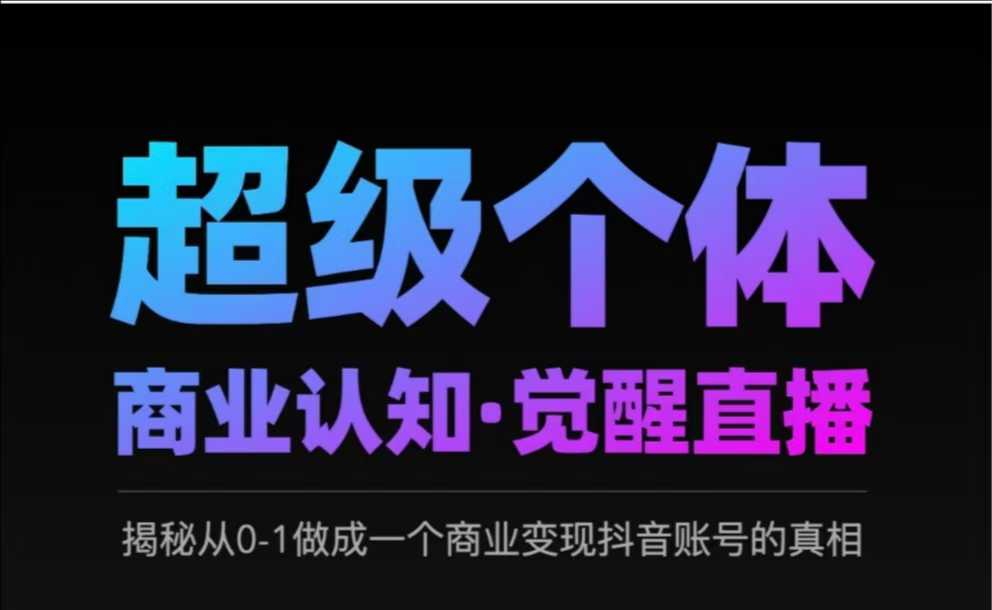 2025超级个体商业认知·觉醒直播，揭秘从0-1做成一个商业变现抖音账号的真相-创领云聚