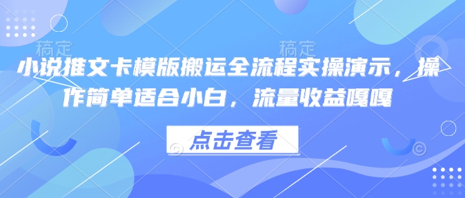 小说推文卡模版搬运全流程实操演示，操作简单适合小白，流量收益嘎嘎-创领云聚