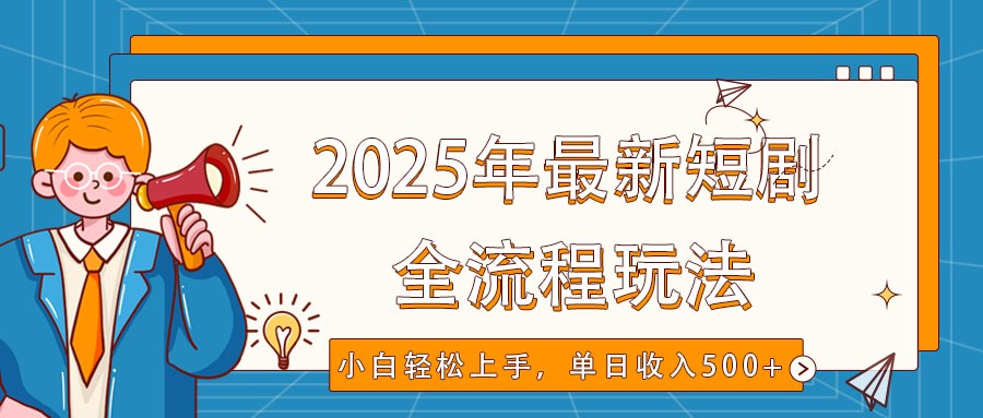 2025年最新短剧玩法，全流程实操，小白轻松上手，视频号抖音同步分发，单日收入500+-创领云聚