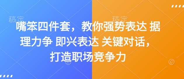 嘴笨四件套，教你强势表达 据理力争 即兴表达 关键对话，打造职场竞争力-创领云聚