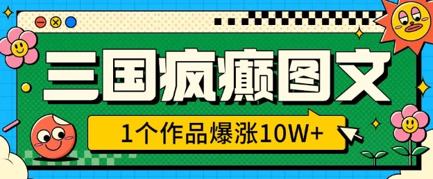 三国疯癫图文，1个作品爆涨10W+，3分钟教会你，趁着风口无脑冲(附详细教学)-创领云聚