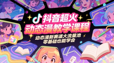 抖音超火动态漫教学课程，动态漫新赛道大流量池，零基础也能学会-创领云聚