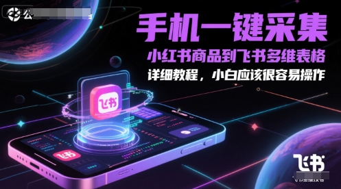 手机一键采集小红书商品到飞书多维表格，详细教程，小白应该很容易操作-创领云聚