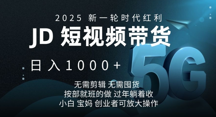 2025新一轮时代红利，JD短视频带货日入1k，无需剪辑，无需囤货，按部就班的做【揭秘】-创领云聚