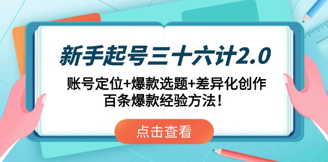 新手起号三十六计2.0：账号定位+爆款选题+差异化创作，百条爆款经验方法！-创领云聚