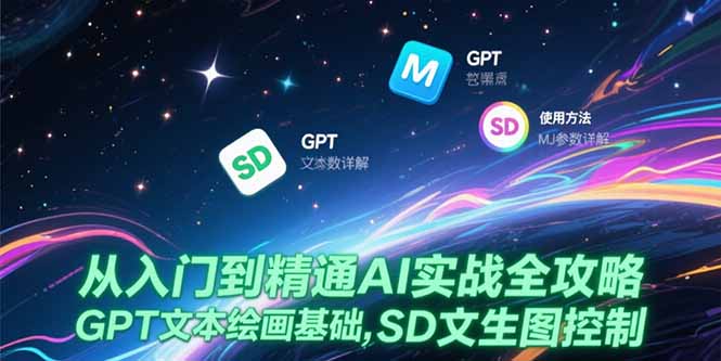 从入门到精通AI实战全攻略，GPT文本绘画基础，MJ参数详解，SD文生图控制-创领云聚