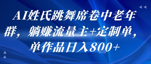 AI姓氏跳舞席卷中老年群，躺挣流量主+定制单，单作品日入8张-创领云聚