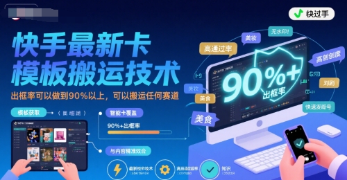 快手最新卡模板搬运技术，出框率可以做到90%以上，可以搬运任何赛道-创领云聚