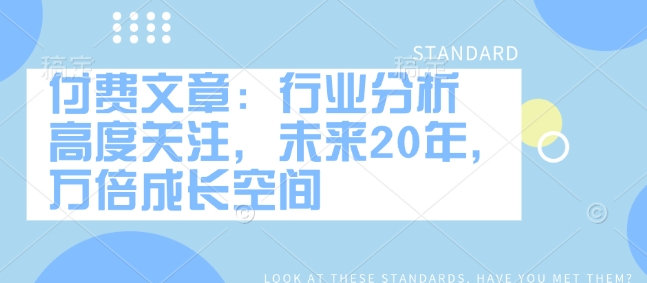 付费文章：行业分析 高度关注，未来20年，万倍成长空间-创领云聚