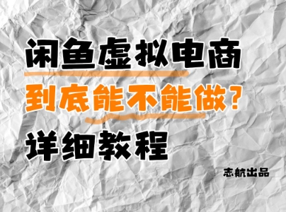 闲鱼虚拟电商，到底能不能做？详细教程-创领云聚