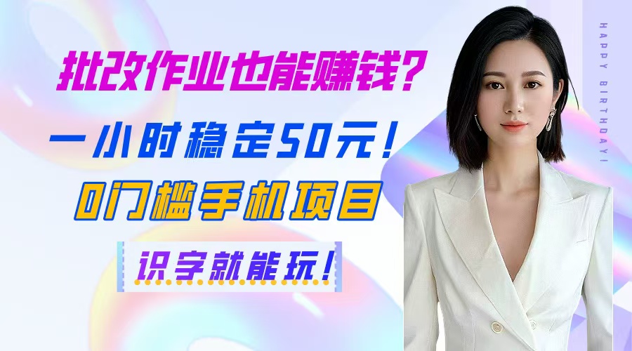 批改作业也能赚钱？一小时稳定50元！0门槛手机项目，识字就能玩！-创领云聚