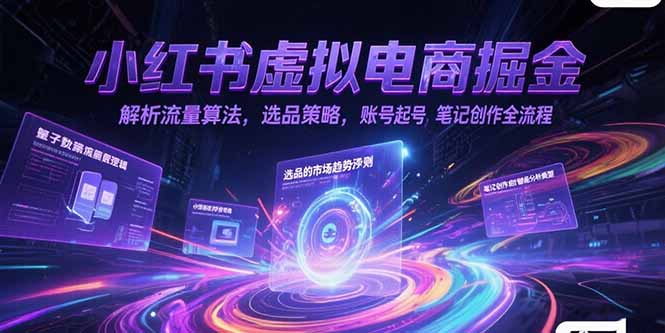 小红书虚拟电商掘金，解析流量算法，选品策略，账号起号，笔记创作全流程-创领云聚