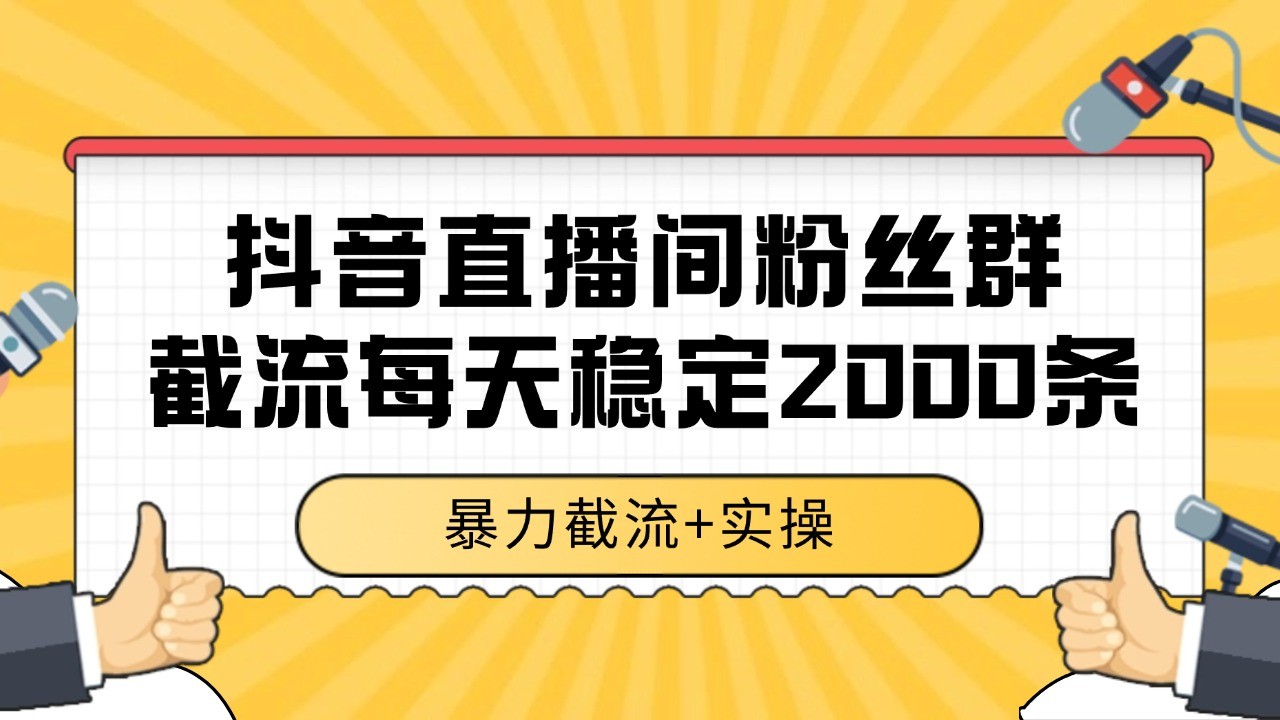 抖音直播间粉丝群截流，稳定采集数据全行业通用 2000+数据一天-创领云聚