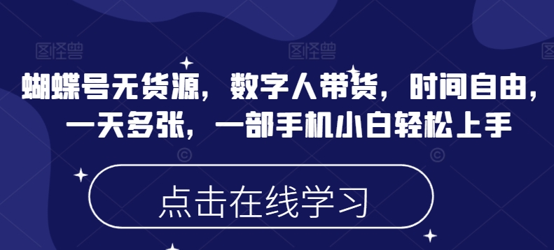 蝴蝶号无货源，数字人带货，时间自由，一天多张，一部手机小白轻松上手-创领云聚