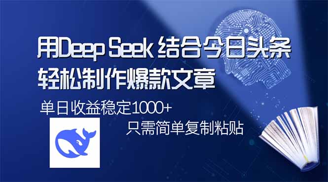 用DeepSeek结合今日头条，轻松制作爆款文章，单日稳定1000+，只需简单…-创领云聚