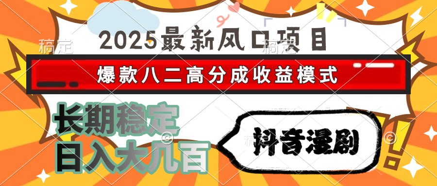 2025最新风口项目 抖音漫剧 爆款八二高分成收益模式 长期稳定日入大几百-创领云聚