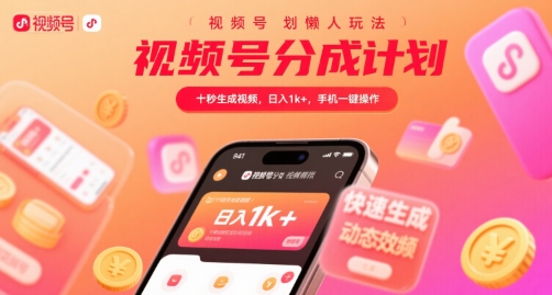 视频号分成计划懒人玩法，十秒生成视频，日入1k+，手机一键操作【揭秘】-创领云聚