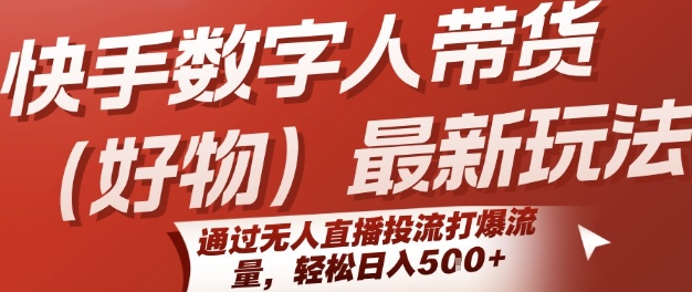 快手数字人带货(好物)最新玩法，通过无人直播投流打爆流量，轻松日入5张-创领云聚