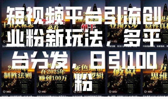 短视频平台引流创业粉新玩法，多平台分发，日引100粉-创领云聚