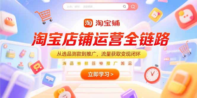 淘宝店铺运营全链路，从选品测款到推广，流量获取变现闭环-创领云聚