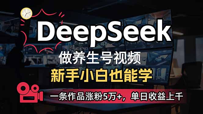 小白用DeepSeek做养生号，一条作品涨粉5万+，单日收益上千-创领云聚