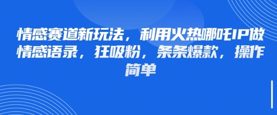 情感赛道新玩法，利用火热哪吒IP做情感语录，狂吸粉，条条爆款，操作简单-创领云聚