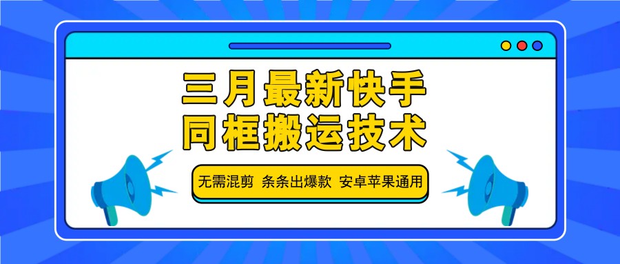 三月最新快手同框搬运技术，无需混剪 条条出爆款 安卓苹果通用-创领云聚