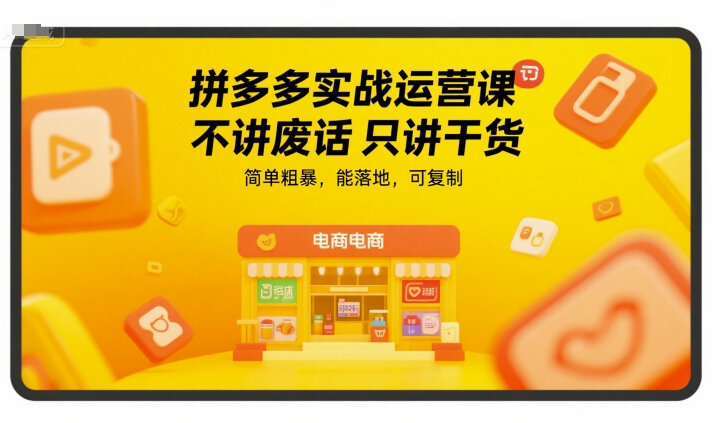拼多多实战运营课，不讲废话只讲干货，简单粗暴，能落地，可复制-创领云聚