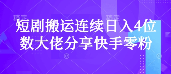 短剧搬运连续日入4位数大佬分享快手零粉爆单经验-创领云聚