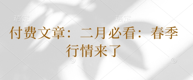付费文章：二月必看：春季行情来了-创领云聚