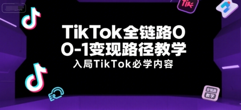 TikTok全链路0-1变现路径教学，入局TikTok必学内容-创领云聚