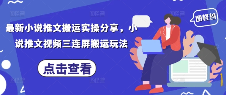 最新小说推文搬运实操分享，小说推文视频三连屏搬运玩法-创领云聚