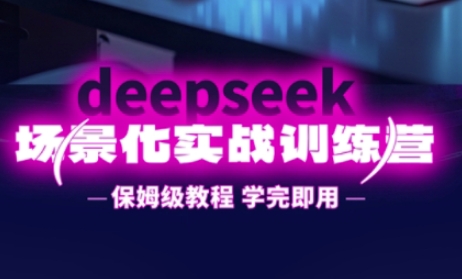 DeepSeek场景化实战训练营，保姆级教程，学完即用，手把手教你用DeepSeek提升效率-创领云聚