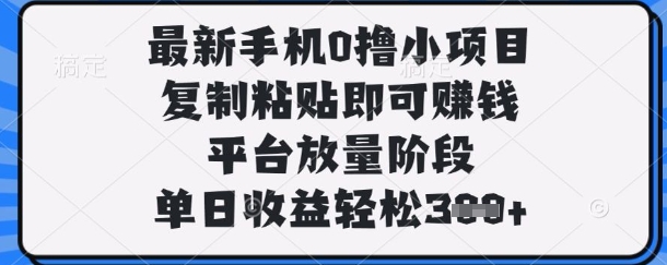 最新手机0撸小项目，复制粘贴即可挣钱，平台放量阶段，单日收益轻松3张+【揭秘】-创领云聚
