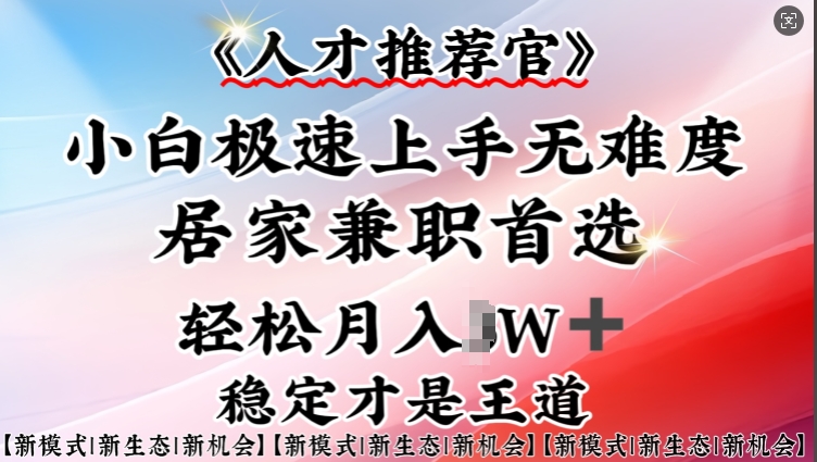 人才推荐官—小白轻松上手实操，居家兼职首选，一部手机即可-创领云聚