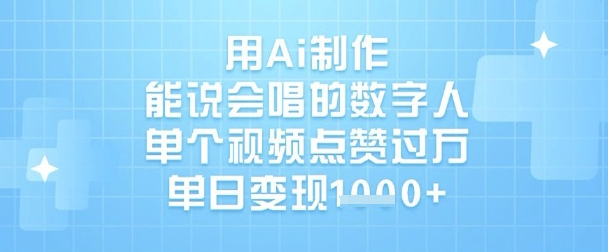 用Ai制作能说会唱的数字人，单个视频点赞过W，单日变现1k-创领云聚