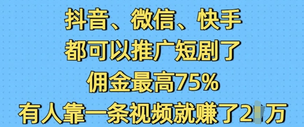 抖音微信快手都可以推广短剧了，佣金最高75%，有人靠一条视频就挣了2W-创领云聚