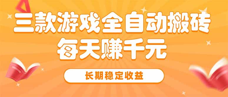 三款热门游戏全自动搬砖，每天赚千元，长期稳定收益-创领云聚